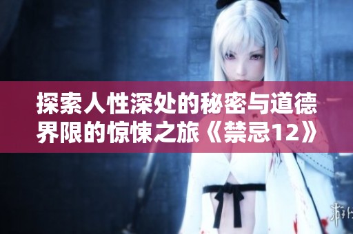探索人性深处的秘密与道德界限的惊悚之旅《禁忌12》