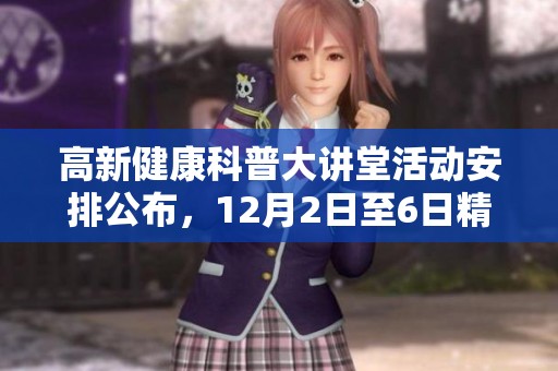 高新健康科普大讲堂活动安排公布，12月2日至6日精彩课程抢先看！