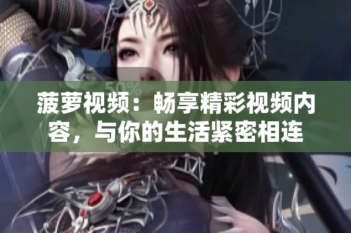 菠萝视频：畅享精彩视频内容，与你的生活紧密相连