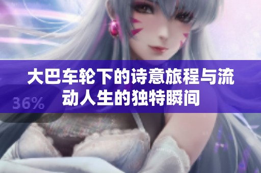 大巴车轮下的诗意旅程与流动人生的独特瞬间