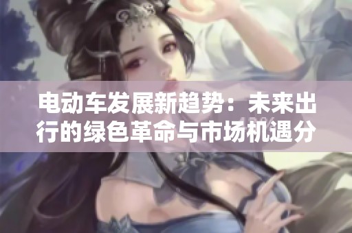 电动车发展新趋势：未来出行的绿色革命与市场机遇分析