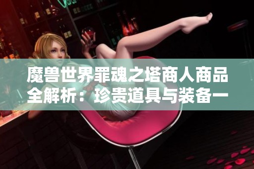 魔兽世界罪魂之塔商人商品全解析：珍贵道具与装备一网打尽