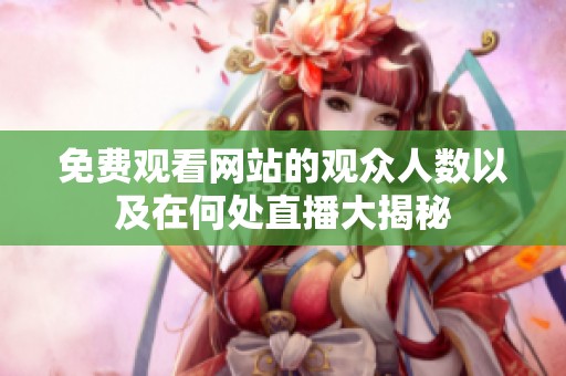 免费观看网站的观众人数以及在何处直播大揭秘