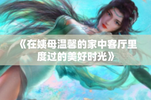《在姨母温馨的家中客厅里度过的美好时光》