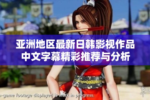 亚洲地区最新日韩影视作品中文字幕精彩推荐与分析