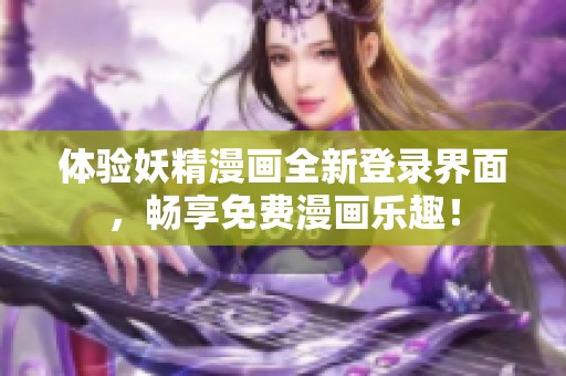 体验妖精漫画全新登录界面，畅享免费漫画乐趣！