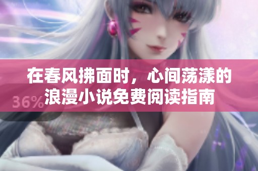 在春风拂面时，心间荡漾的浪漫小说免费阅读指南