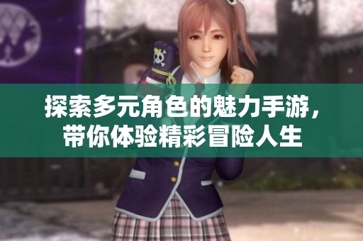 探索多元角色的魅力手游，带你体验精彩冒险人生