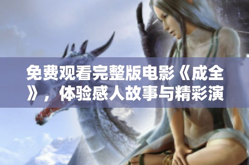 免费观看完整版电影《成全》，体验感人故事与精彩演技的完美结合