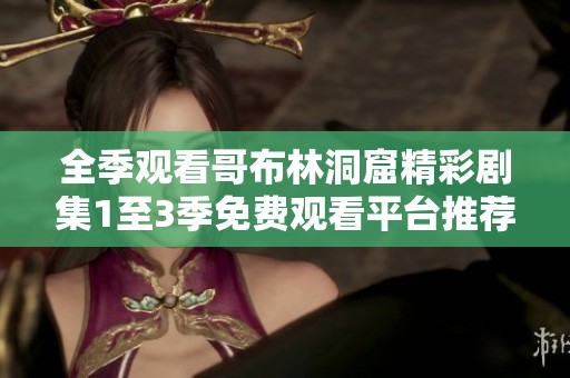 全季观看哥布林洞窟精彩剧集1至3季免费观看平台推荐