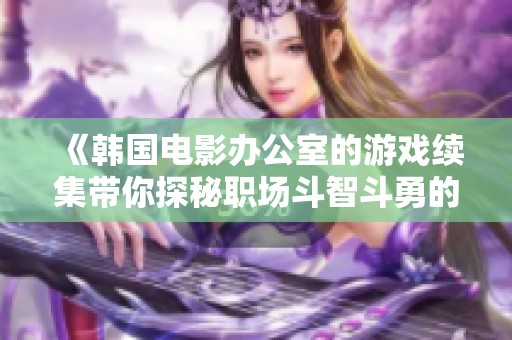 《韩国电影办公室的游戏续集带你探秘职场斗智斗勇的新篇章》