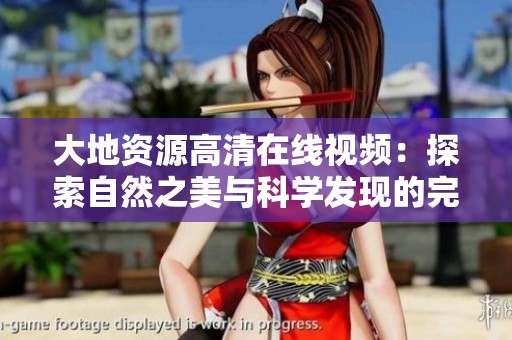 大地资源高清在线视频：探索自然之美与科学发现的完美结合