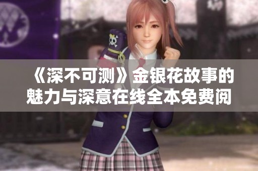 《深不可测》金银花故事的魅力与深意在线全本免费阅读攻略