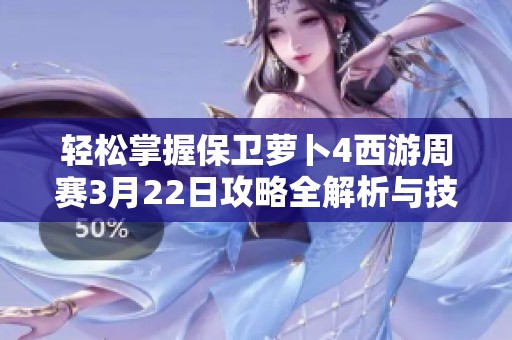 轻松掌握保卫萝卜4西游周赛3月22日攻略全解析与技巧分享