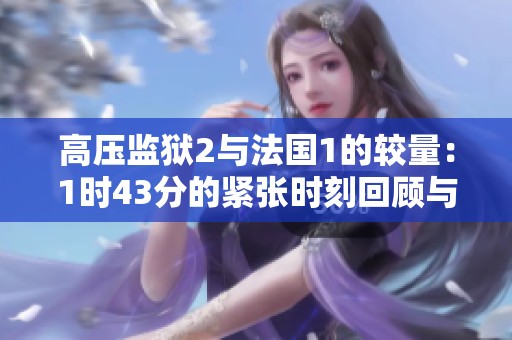 高压监狱2与法国1的较量：1时43分的紧张时刻回顾与分析