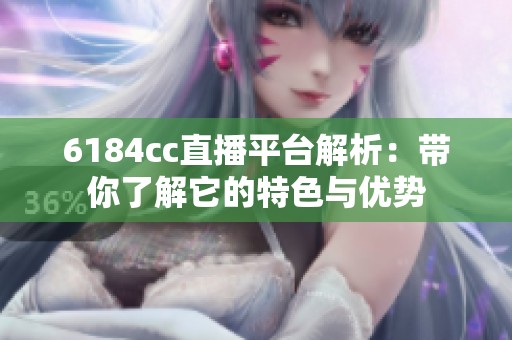 6184cc直播平台解析：带你了解它的特色与优势