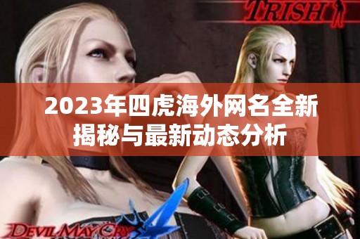 2023年四虎海外网名全新揭秘与最新动态分析