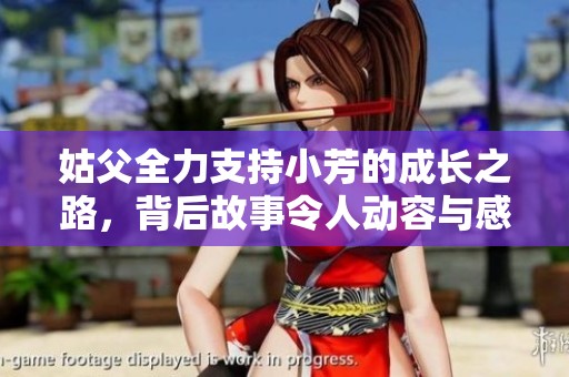 姑父全力支持小芳的成长之路，背后故事令人动容与感动
