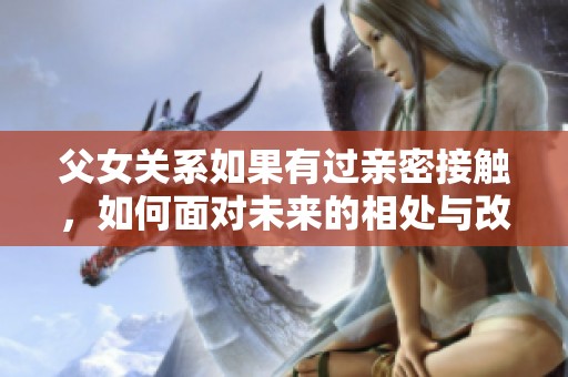 父女关系如果有过亲密接触，如何面对未来的相处与改变