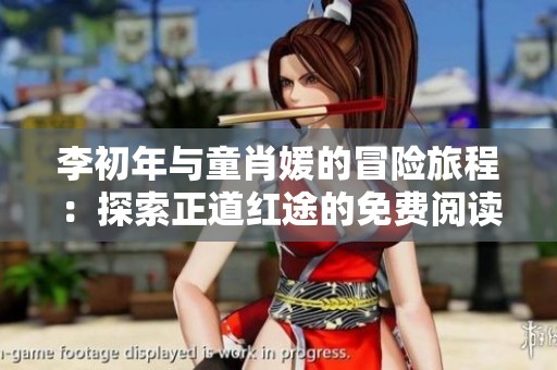 李初年与童肖媛的冒险旅程：探索正道红途的免费阅读之谜