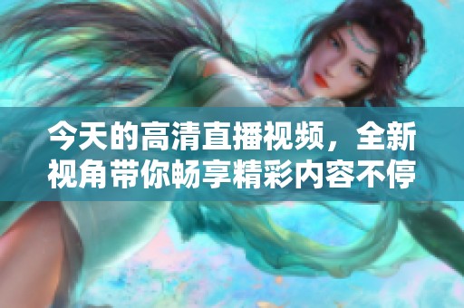 今天的高清直播视频，全新视角带你畅享精彩内容不停歇