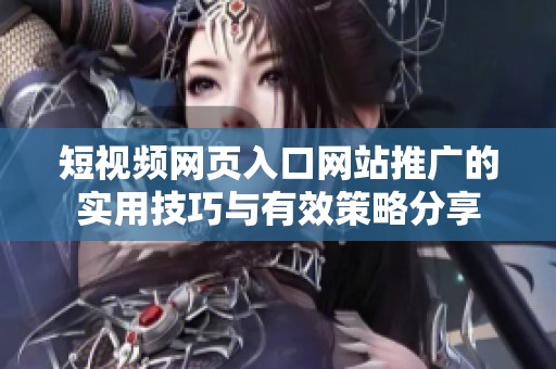 短视频网页入口网站推广的实用技巧与有效策略分享
