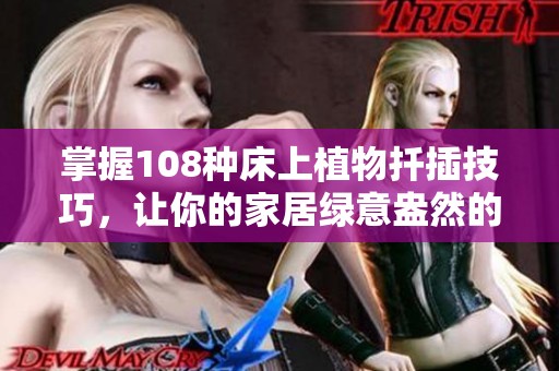 掌握108种床上植物扦插技巧，让你的家居绿意盎然的实用视频指南