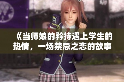 《当师娘的矜持遇上学生的热情，一场禁忌之恋的故事》