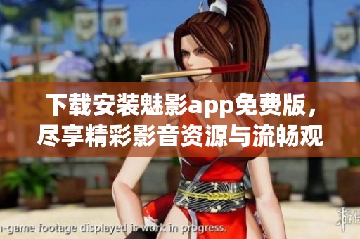 下载安装魅影app免费版，尽享精彩影音资源与流畅观影体验