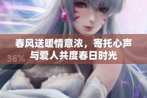 春风送暖情意浓，寄托心声与爱人共度春日时光