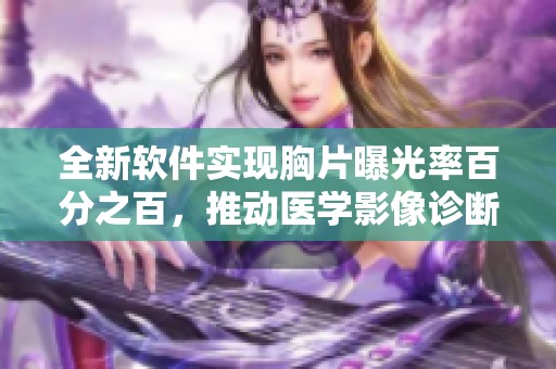 全新软件实现胸片曝光率百分之百，推动医学影像诊断的革命性进步