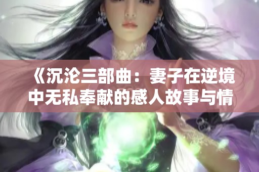 《沉沦三部曲：妻子在逆境中无私奉献的感人故事与情感探索》