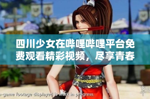 四川少女在哔哩哔哩平台免费观看精彩视频，尽享青春快乐时光