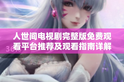 人世间电视剧完整版免费观看平台推荐及观看指南详解