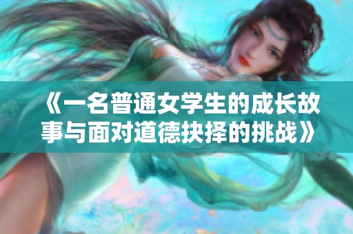 《一名普通女学生的成长故事与面对道德抉择的挑战》