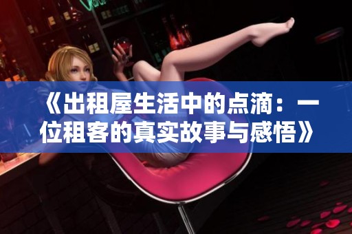 《出租屋生活中的点滴：一位租客的真实故事与感悟》