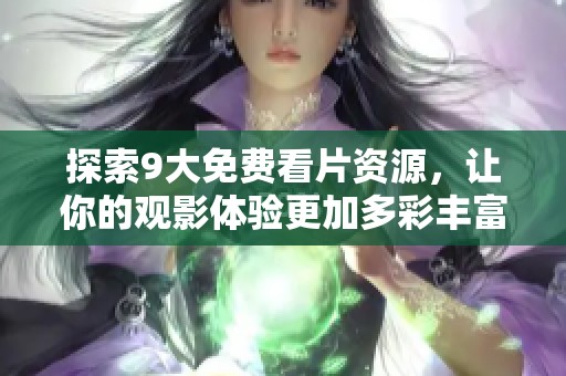 探索9大免费看片资源，让你的观影体验更加多彩丰富