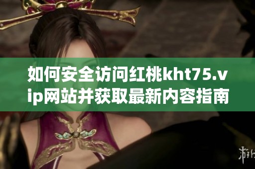 如何安全访问红桃kht75.vip网站并获取最新内容指南