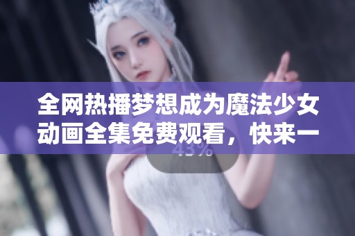 全网热播梦想成为魔法少女动画全集免费观看，快来一起追梦吧