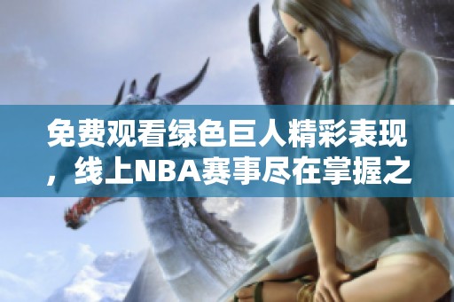 免费观看绿色巨人精彩表现，线上NBA赛事尽在掌握之中