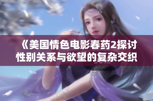 《美国情色电影春药2探讨性别关系与欲望的复杂交织》