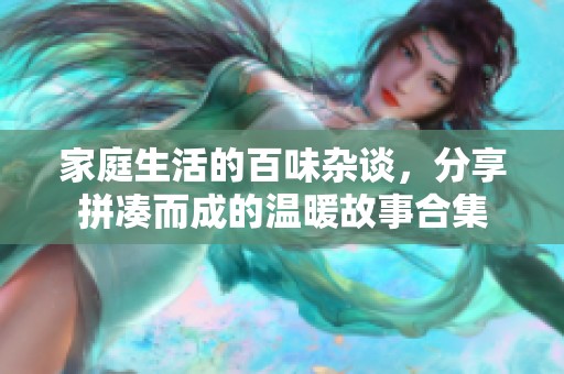 家庭生活的百味杂谈，分享拼凑而成的温暖故事合集