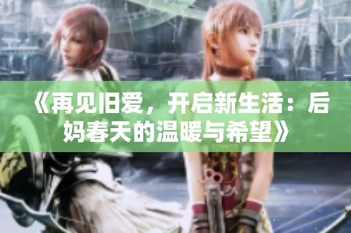 《再见旧爱，开启新生活：后妈春天的温暖与希望》
