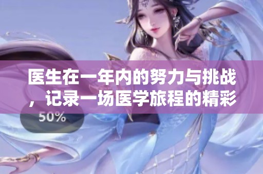 医生在一年内的努力与挑战，记录一场医学旅程的精彩故事