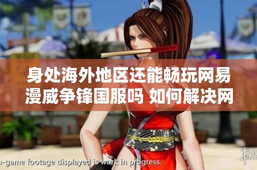 身处海外地区还能畅玩网易漫威争锋国服吗 如何解决网络延迟问题