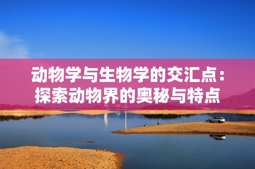 动物学与生物学的交汇点：探索动物界的奥秘与特点