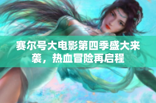 赛尔号大电影第四季盛大来袭，热血冒险再启程