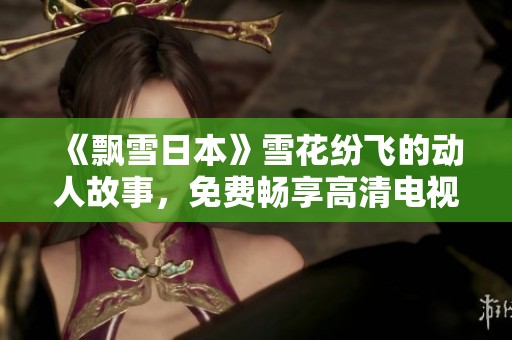 《飘雪日本》雪花纷飞的动人故事，免费畅享高清电视剧精彩内容