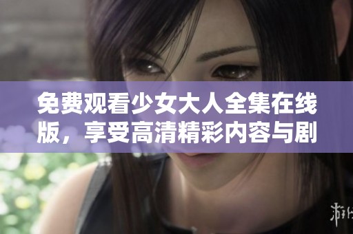 免费观看少女大人全集在线版，享受高清精彩内容与剧情体验