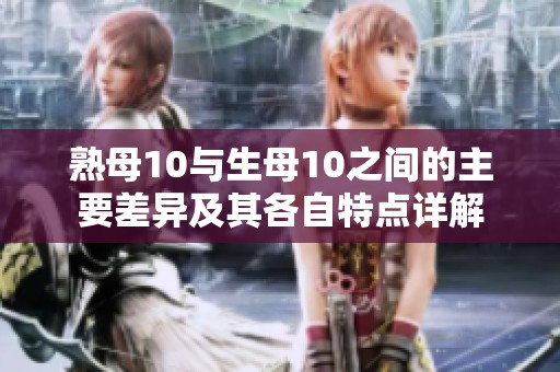 熟母10与生母10之间的主要差异及其各自特点详解